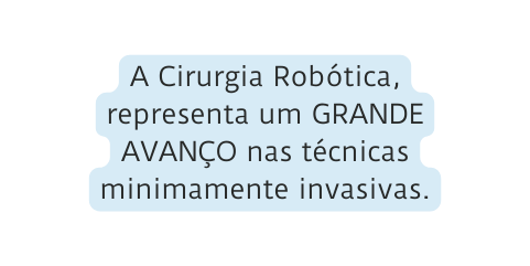 A Cirurgia Robótica representa um GRANDE AVANÇO nas técnicas minimamente invasivas